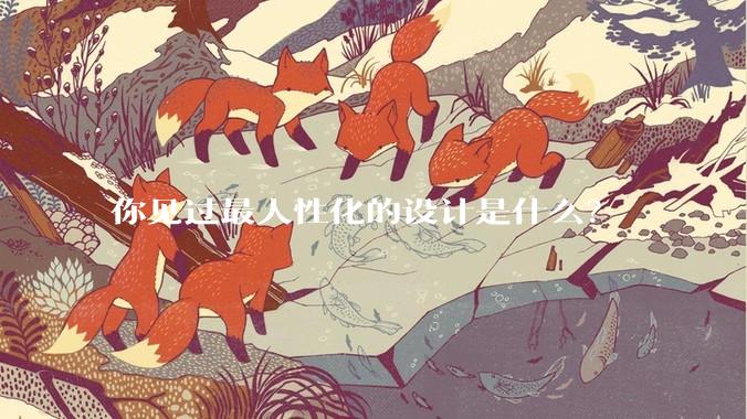 你见过最人性化的设计是什么？